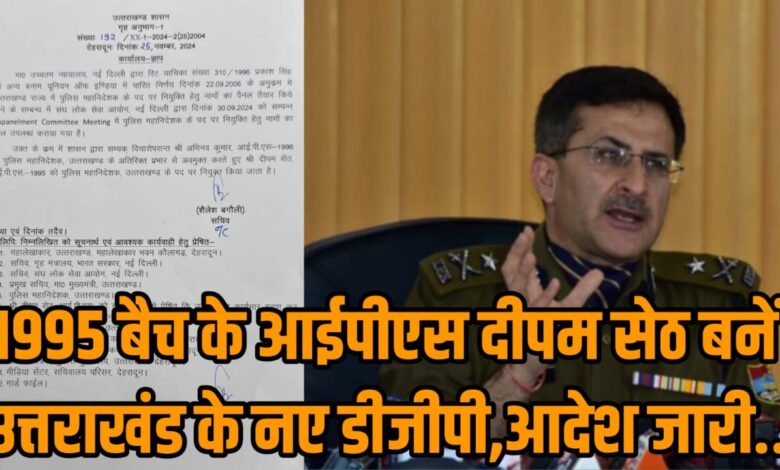 IPS दीपम सेठ बने उत्तराखंड के नए डीजीपी,शासन ने किए आदेश जारी..