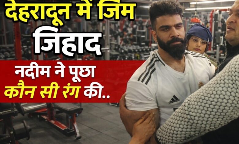देहरादून के क्लेमेंटाउन में जिम जिहाद,जिम ट्रैनर नदीम ने हिंदू युवती को पूछा कौन सी रंग की ब्रा.
